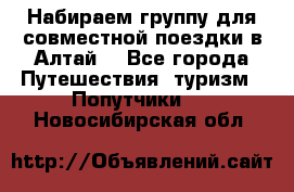 Набираем группу для совместной поездки в Алтай. - Все города Путешествия, туризм » Попутчики   . Новосибирская обл.